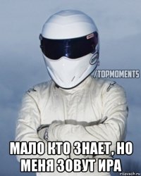  мало кто знает, но меня зовут ира