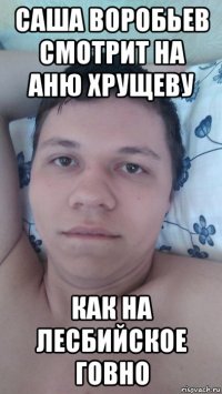 саша воробьев смотрит на аню хрущеву как на лесбийское говно