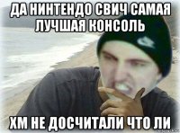 да нинтендо свич самая лучшая консоль хм не досчитали что ли