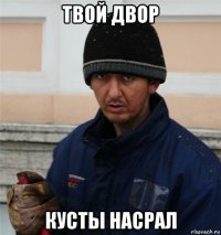 твой двор кусты насрал