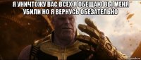 я уничтожу вас всех я обещаю вы меня убили но я вернусь обезательно 