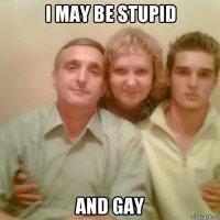 i may be stupid and gay