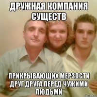 дружная компания существ прикрывающих мерзости друг друга перед чужими людьми