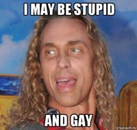 i may be stupid and gay