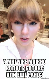  а мне уже можно колоть ботокс или ещё рано?