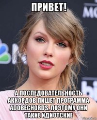привет! а последовательность аккордов пишет программа adobechords. поэтому они такие идиотские