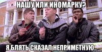 нашу или иномарку? я блять сказал неприметную..