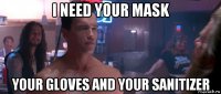 i need your mask your gloves and your sanitizer
