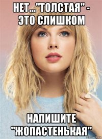нет..."толстая" - это слишком напишите "жопастенькая"