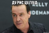 ду рис цу гууд 