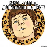 как определить долбоёба по подписке 
