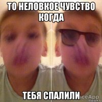 то неловкое чувство когда тебя спалили