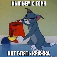 выпьем с горя вот блять кружка