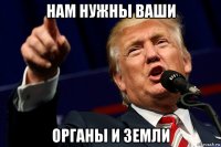 нам нужны ваши органы и земли