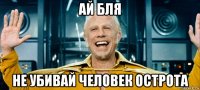 ай бля не убивай человек острота