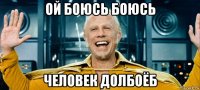 ой боюсь боюсь человек долбоёб