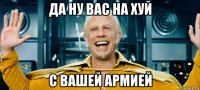 да ну вас на хуй с вашей армией