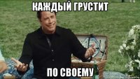 каждый грустит по своему