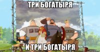три богатыря и три богатыря