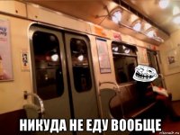  никуда не еду вообще