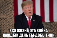  вся жизнь эта война каждый день ты добытчик