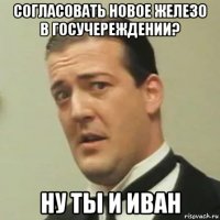 согласовать новое железо в госучереждении? ну ты и иван
