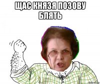 щас князя позову блять 