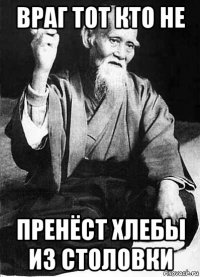 враг тот кто не пренёст хлебы из столовки
