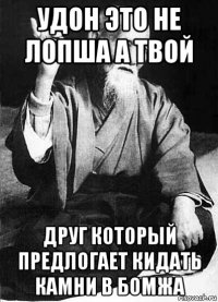удон это не лопша а твой друг который предлогает кидать камни в бомжа