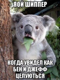 яой шиппер когда увидел как бен и джефф целуються