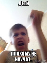 дети плохому не научат..