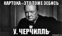 картоха - это тоже зебись у. черчилль