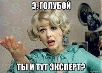 э, голубой ты и тут эксперт?
