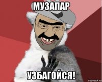 музапар узбагойся!