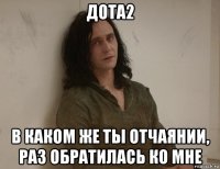 дота2 в каком же ты отчаянии, раз обратилась ко мне
