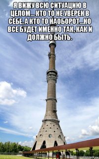 я вижу всю ситуацию в целом... кто то не уверен в себе, а кто то наоборот...но все будет именно так, как и должно быть. 