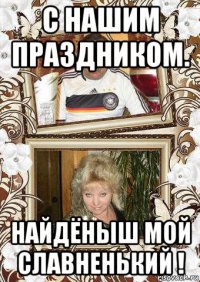 с нашим праздником. найдёныш мой славненький !