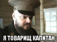  я товарищ капитан