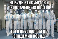 не будь этих фоток и проплаченных постов ты и не узнал бы об "эпидемии ковид"
