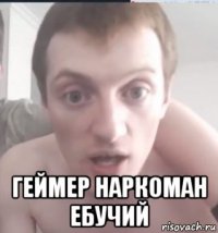  геймер наркоман ебучий