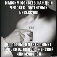максим моисеев, каждый человек - латентный бисексуал но потом человек любит только один пол - женский или мужской