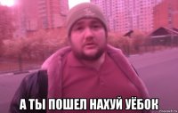  а ты пошел нахуй уёбок