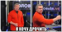  я хочу дрочить