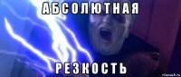 а б с о л ю т н а я р е з к о с т ь