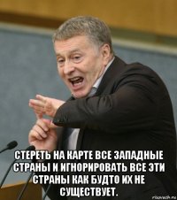 стереть на карте все западные страны и игнорировать все эти страны как будто их не существует.