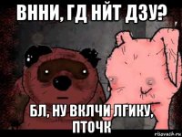 внни, гд нйт дзу? бл, ну вклчи лгику, пточк