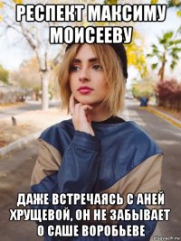 респект максиму моисееву даже встречаясь с аней хрущевой, он не забывает о саше воробьеве