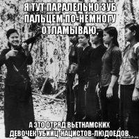я тут паралельно зуб пальцем по-немногу отламываю, а это отряд вьетнамских девочек-убийц-нацистов-людоедов.