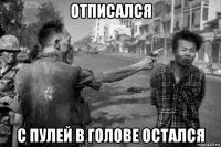 отписался с пулей в голове остался
