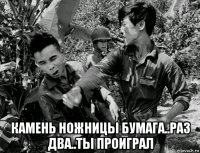  камень ножницы бумага..раз два..ты проиграл